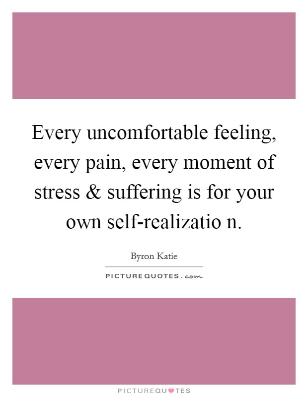 Every uncomfortable feeling, every pain, every moment of stress and suffering is for your own self-realizatio n. Picture Quote #1