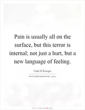 Pain is usually all on the surface, but this terror is internal; not just a hurt, but a new language of feeling Picture Quote #1