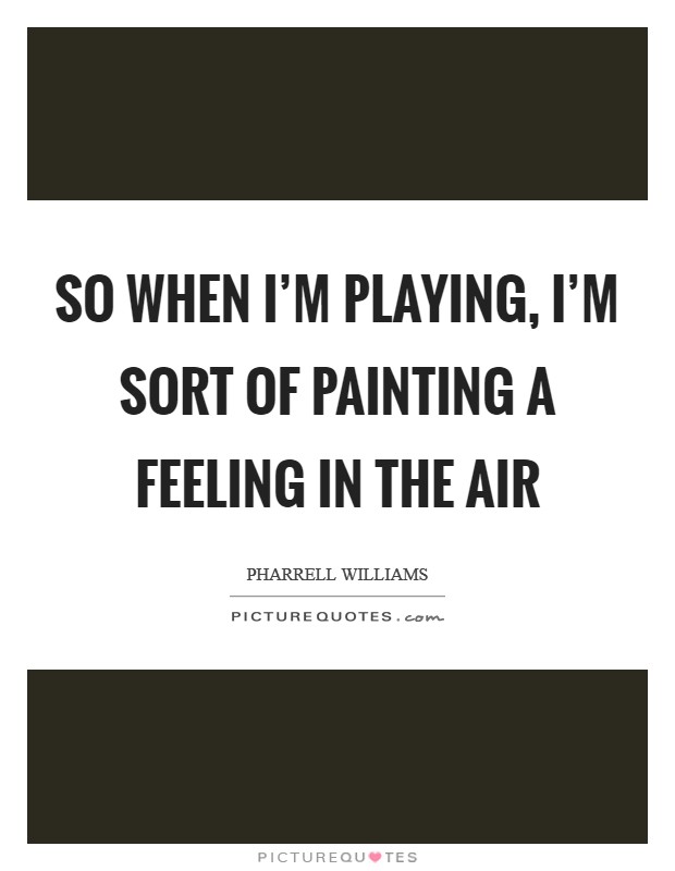 So when I'm playing, I'm sort of painting a feeling in the air Picture Quote #1