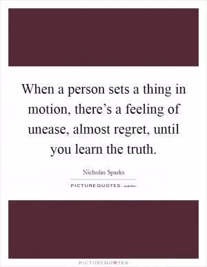 When a person sets a thing in motion, there’s a feeling of unease, almost regret, until you learn the truth Picture Quote #1