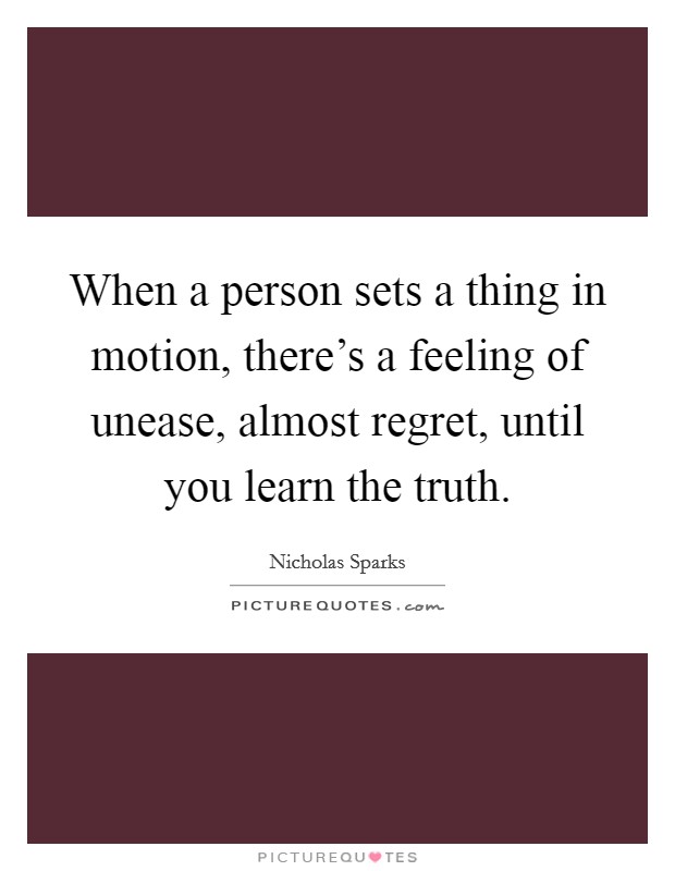 When a person sets a thing in motion, there's a feeling of unease, almost regret, until you learn the truth. Picture Quote #1