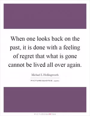 When one looks back on the past, it is done with a feeling of regret that what is gone cannot be lived all over again Picture Quote #1