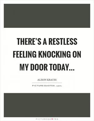 There’s a restless feeling knocking on my door today Picture Quote #1