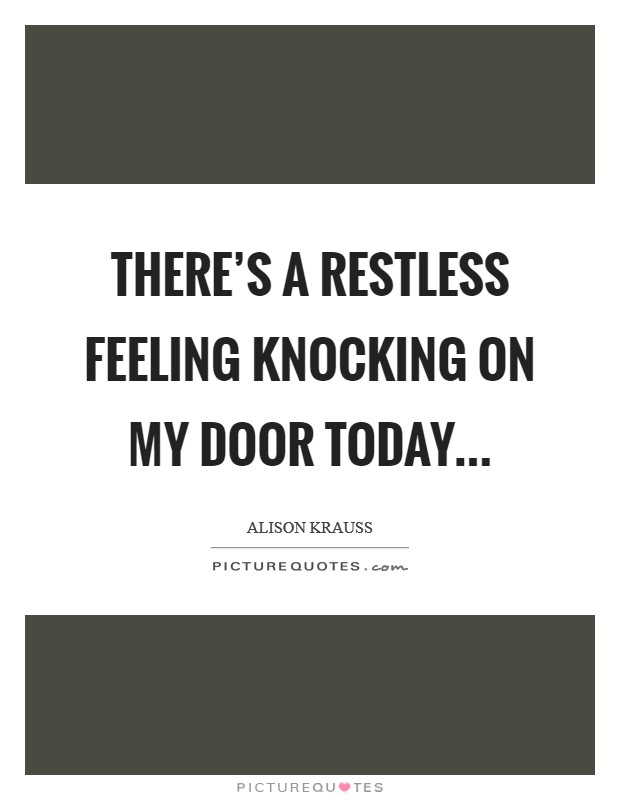 There's a restless feeling knocking on my door today... Picture Quote #1