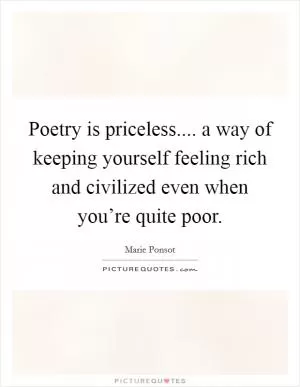 Poetry is priceless.... a way of keeping yourself feeling rich and civilized even when you’re quite poor Picture Quote #1