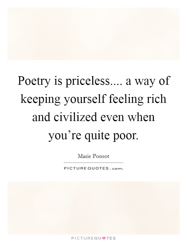Poetry is priceless.... a way of keeping yourself feeling rich and civilized even when you're quite poor. Picture Quote #1