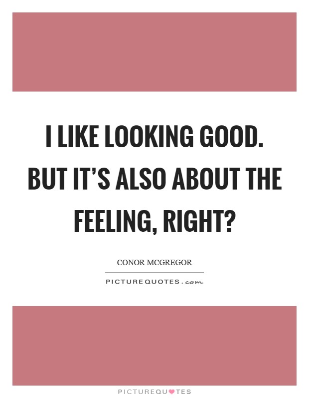 I like looking good. But it's also about the feeling, right? Picture Quote #1