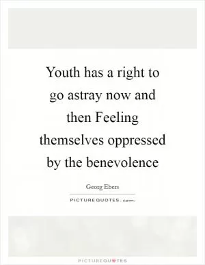 Youth has a right to go astray now and then Feeling themselves oppressed by the benevolence Picture Quote #1