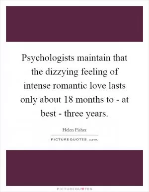 Psychologists maintain that the dizzying feeling of intense romantic love lasts only about 18 months to - at best - three years Picture Quote #1
