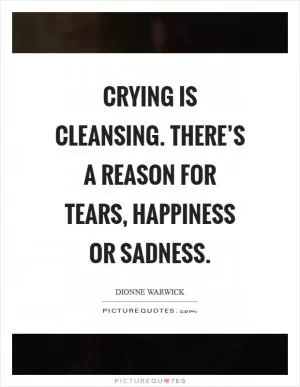 Crying is cleansing. There’s a reason for tears, happiness or sadness Picture Quote #1