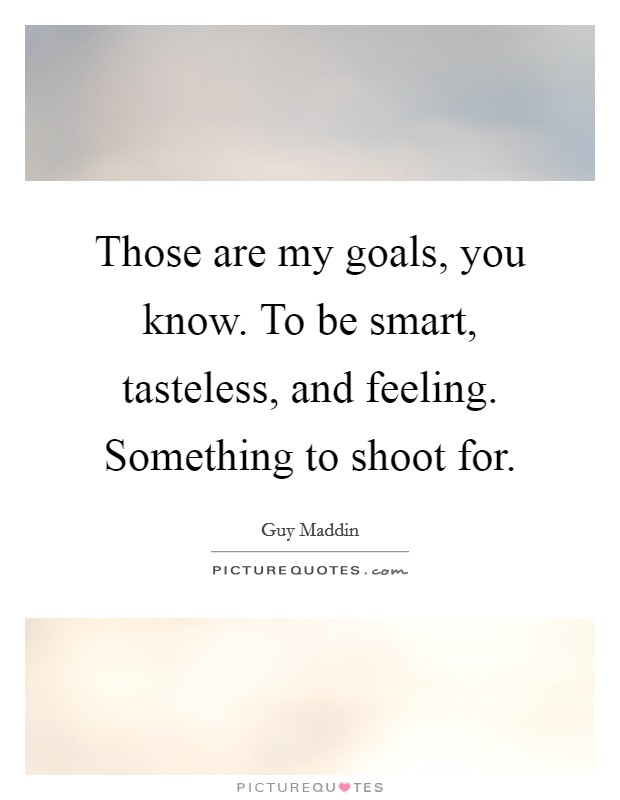 Those are my goals, you know. To be smart, tasteless, and feeling. Something to shoot for. Picture Quote #1