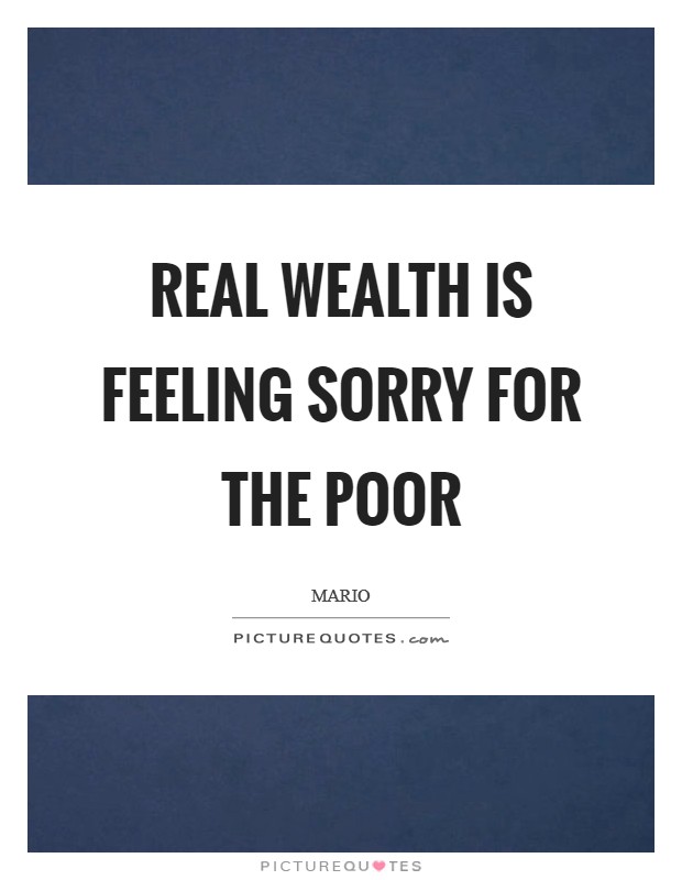 Real wealth is feeling sorry for the poor Picture Quote #1