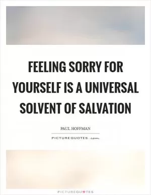 Feeling sorry for yourself is a universal solvent of salvation Picture Quote #1