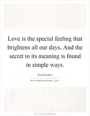 Love is the special feeling that brightens all our days, And the secret to its meaning is found in simple ways Picture Quote #1