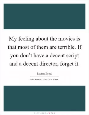 My feeling about the movies is that most of them are terrible. If you don’t have a decent script and a decent director, forget it Picture Quote #1