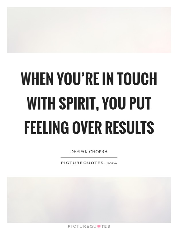 When you're in touch with spirit, you put feeling over results Picture Quote #1