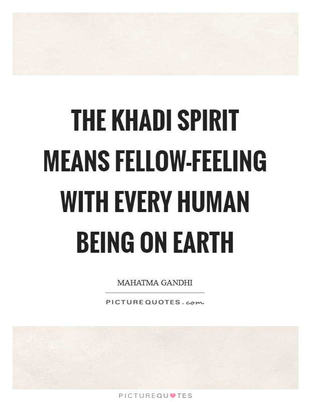 The khadi spirit means fellow-feeling with every human being on earth Picture Quote #1