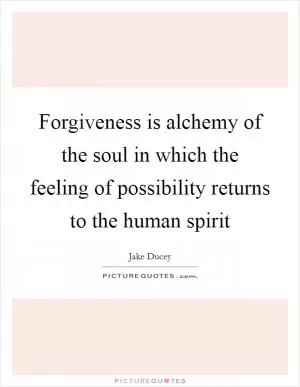 Forgiveness is alchemy of the soul in which the feeling of possibility returns to the human spirit Picture Quote #1