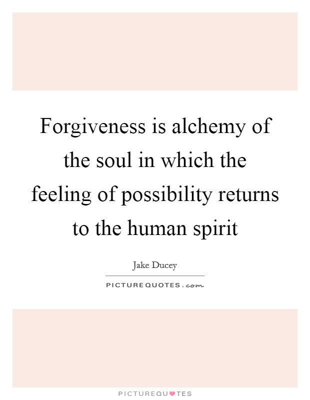 Forgiveness is alchemy of the soul in which the feeling of possibility returns to the human spirit Picture Quote #1