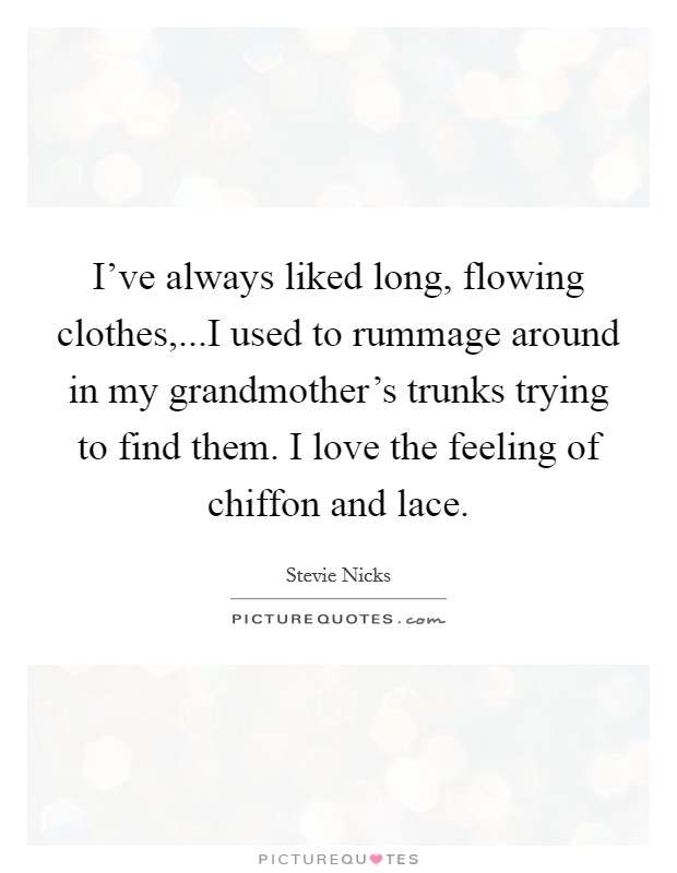 I've always liked long, flowing clothes,...I used to rummage around in my grandmother's trunks trying to find them. I love the feeling of chiffon and lace. Picture Quote #1