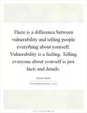 There is a difference between vulnerability and telling people everything about yourself. Vulnerability is a feeling. Telling everyone about yourself is just facts and details Picture Quote #1