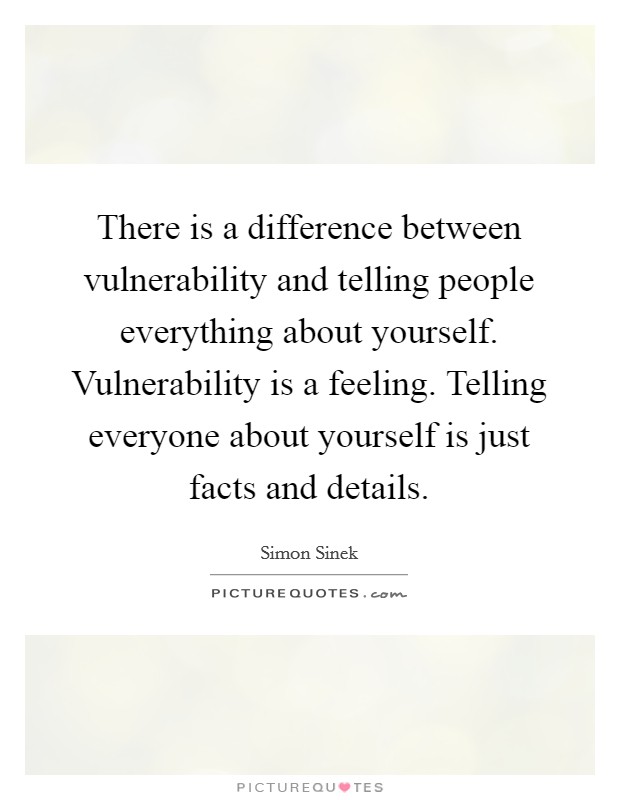 There is a difference between vulnerability and telling people everything about yourself. Vulnerability is a feeling. Telling everyone about yourself is just facts and details. Picture Quote #1