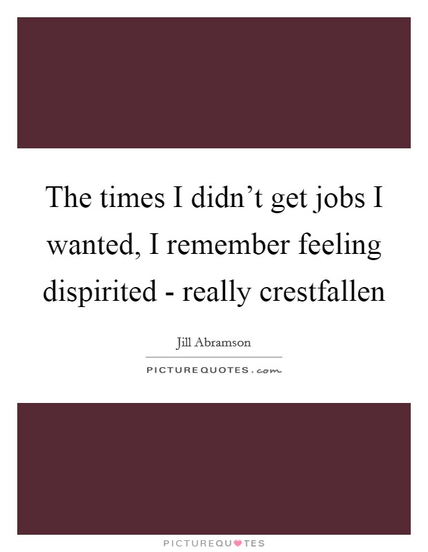 The times I didn't get jobs I wanted, I remember feeling dispirited - really crestfallen Picture Quote #1