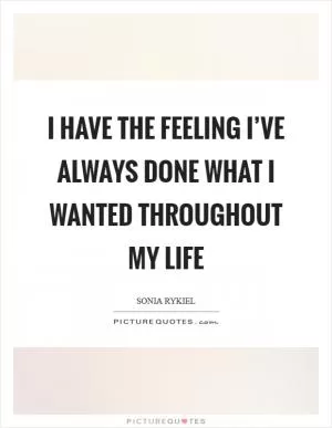 I have the feeling I’ve always done what I wanted throughout my life Picture Quote #1