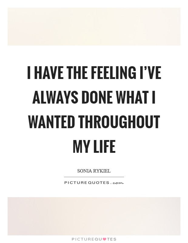 I have the feeling I've always done what I wanted throughout my life Picture Quote #1