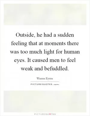 Outside, he had a sudden feeling that at moments there was too much light for human eyes. It caused men to feel weak and befuddled Picture Quote #1