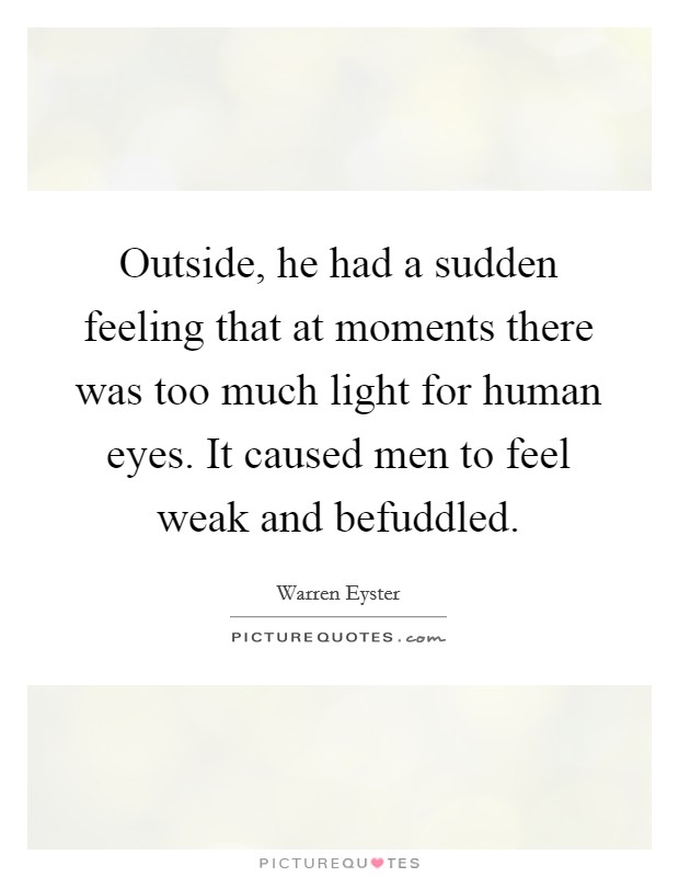 Outside, he had a sudden feeling that at moments there was too much light for human eyes. It caused men to feel weak and befuddled. Picture Quote #1