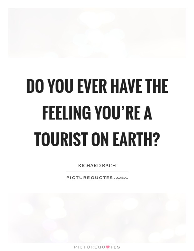 Do you ever have the feeling you're a tourist on earth? Picture Quote #1