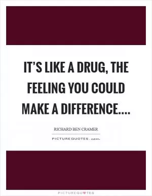 It’s like a drug, the feeling you could make a difference Picture Quote #1