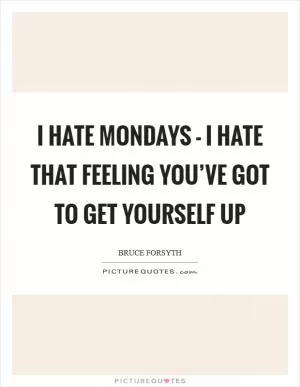 I hate Mondays - I hate that feeling you’ve got to get yourself up Picture Quote #1