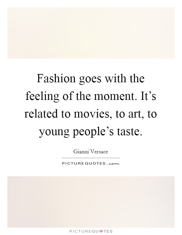 Fashion goes with the feeling of the moment. It's related to movies, to art, to young people's taste. Picture Quote #1