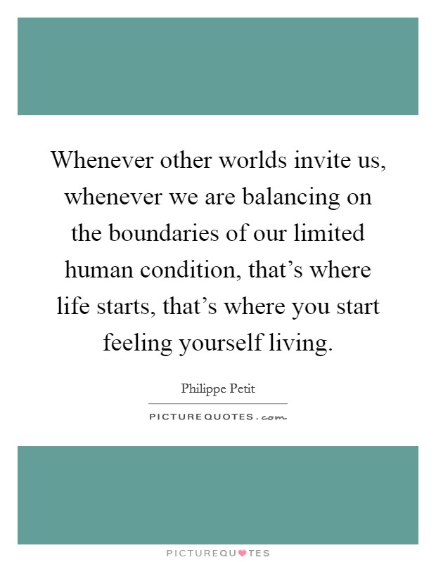 Whenever other worlds invite us, whenever we are balancing on the boundaries of our limited human condition, that's where life starts, that's where you start feeling yourself living. Picture Quote #1