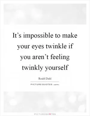 It’s impossible to make your eyes twinkle if you aren’t feeling twinkly yourself Picture Quote #1