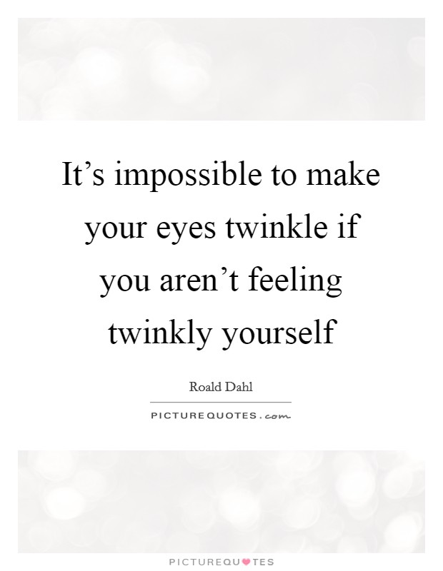 It's impossible to make your eyes twinkle if you aren't feeling twinkly yourself Picture Quote #1