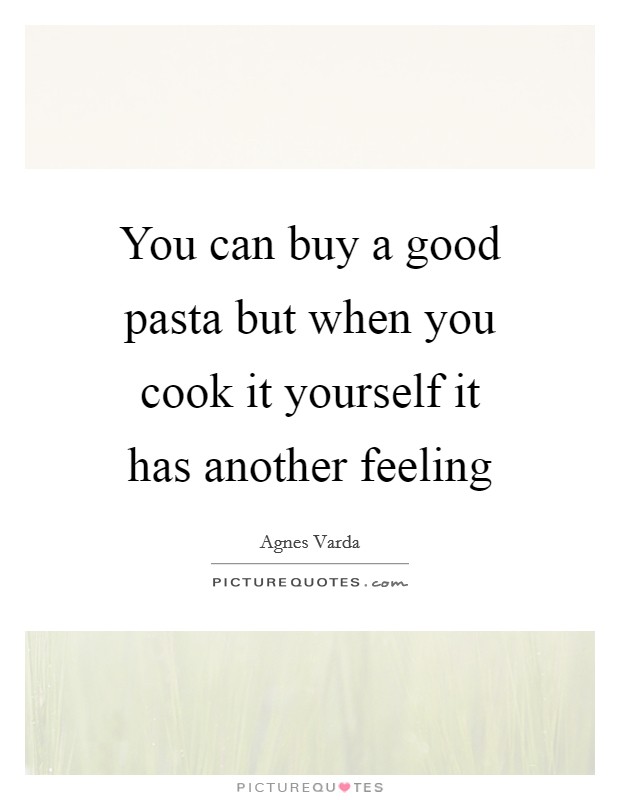 You can buy a good pasta but when you cook it yourself it has another feeling Picture Quote #1