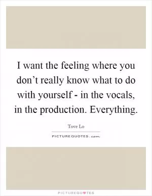 I want the feeling where you don’t really know what to do with yourself - in the vocals, in the production. Everything Picture Quote #1