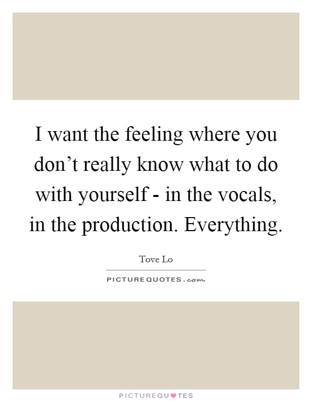 I want the feeling where you don't really know what to do with yourself - in the vocals, in the production. Everything. Picture Quote #1