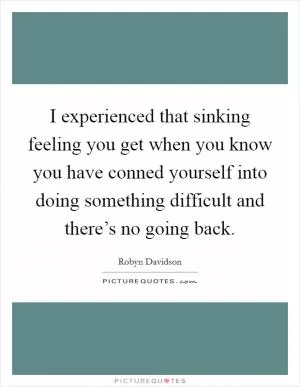 I experienced that sinking feeling you get when you know you have conned yourself into doing something difficult and there’s no going back Picture Quote #1