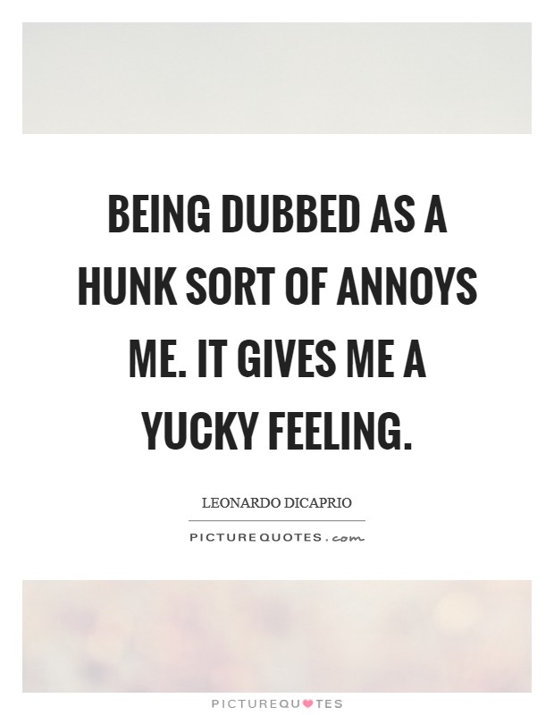 Being dubbed as a hunk sort of annoys me. It gives me a yucky feeling. Picture Quote #1