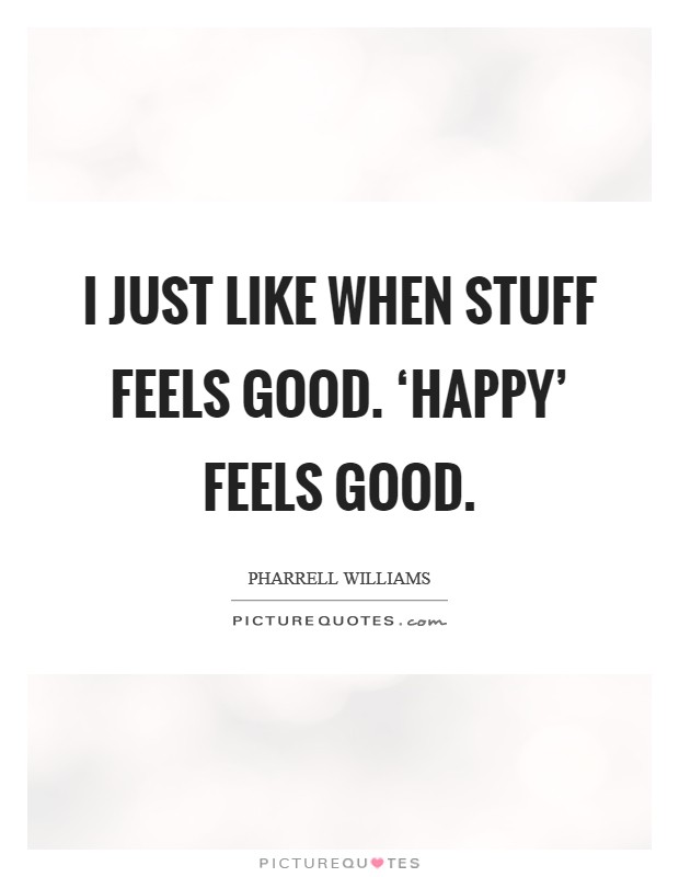 I just like when stuff feels good. ‘Happy' feels good. Picture Quote #1