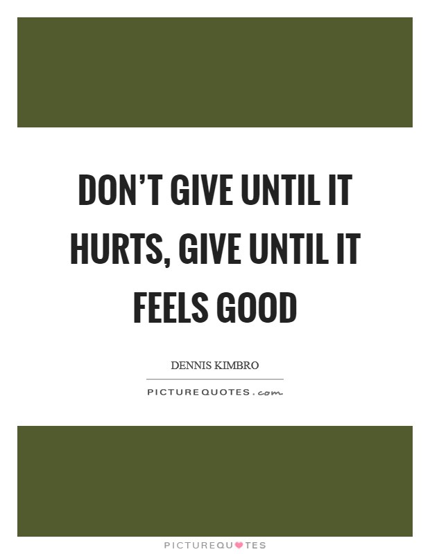 Don't give until it hurts, give until it feels good Picture Quote #1