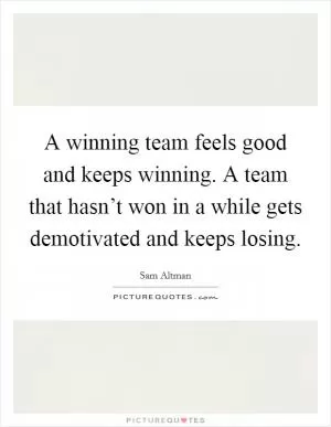 A winning team feels good and keeps winning. A team that hasn’t won in a while gets demotivated and keeps losing Picture Quote #1