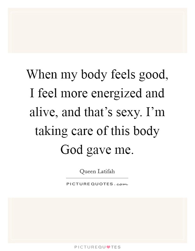 When my body feels good, I feel more energized and alive, and that's sexy. I'm taking care of this body God gave me. Picture Quote #1
