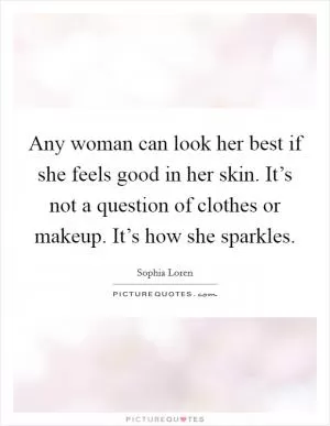 Any woman can look her best if she feels good in her skin. It’s not a question of clothes or makeup. It’s how she sparkles Picture Quote #1