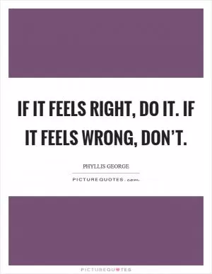 If it feels right, do it. If it feels wrong, don’t Picture Quote #1