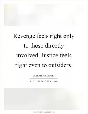 Revenge feels right only to those directly involved. Justice feels right even to outsiders Picture Quote #1